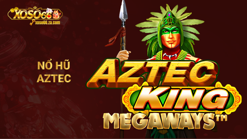 Nổ hũ Aztec: Quay hũ ngay rinh 340 triệu từ Xoso66 1 Nổ hũ Aztec